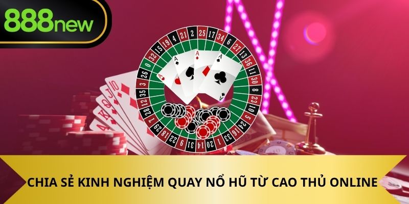 Chia sẻ kinh nghiệm quay nổ hũ từ cao thủ slot online