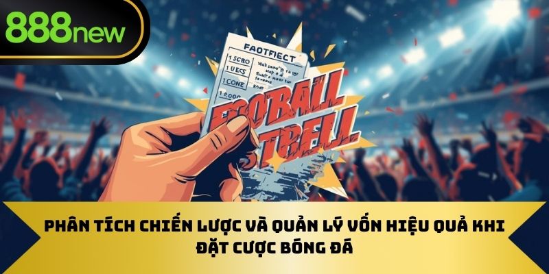 Phân tích chiến lược và quản lý vốn hiệu quả khi đặt cược bóng đá