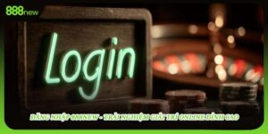Đăng Nhập 888new - Trải Nghiệm Giải Trí Online Đỉnh Cao